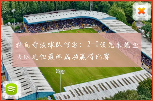科瓦奇谈球队信念：2-0领先未能全力以赴但最终成功赢得比赛