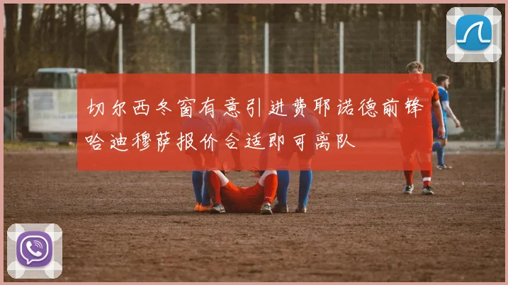 切尔西冬窗有意引进费耶诺德前锋哈迪穆萨报价合适即可离队