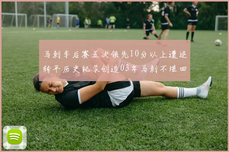 马刺季后赛五次领先10分以上遭逆转平历史纪录创造03年马刺不堪回首的尴尬