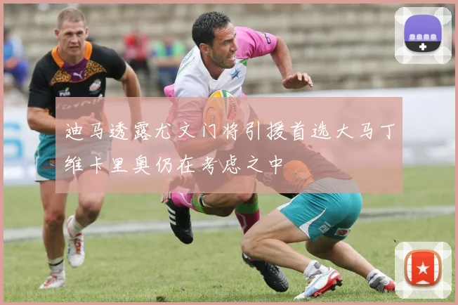 迪马透露尤文门将引援首选大马丁维卡里奥仍在考虑之中