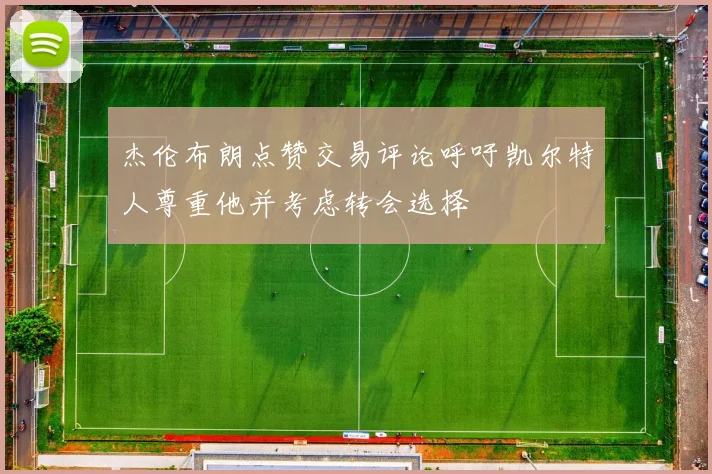 杰伦布朗点赞交易评论呼吁凯尔特人尊重他并考虑转会选择