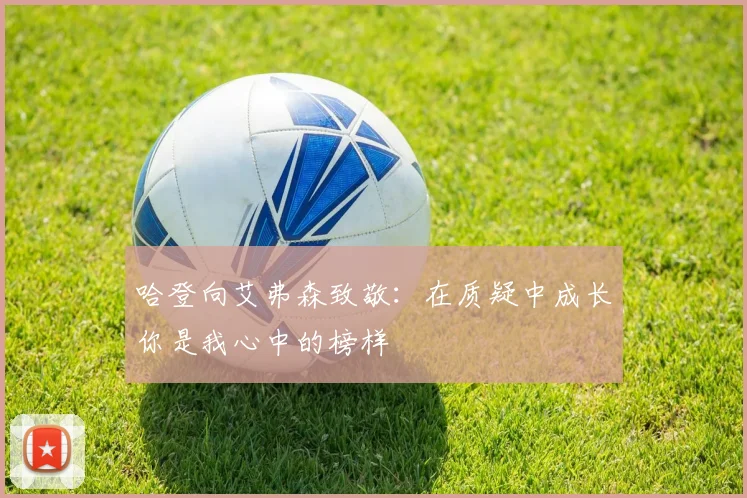 哈登向艾弗森致敬：在质疑中成长你是我心中的榜样