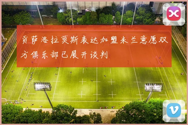 贡萨洛拉莫斯表达加盟米兰意愿双方俱乐部已展开谈判