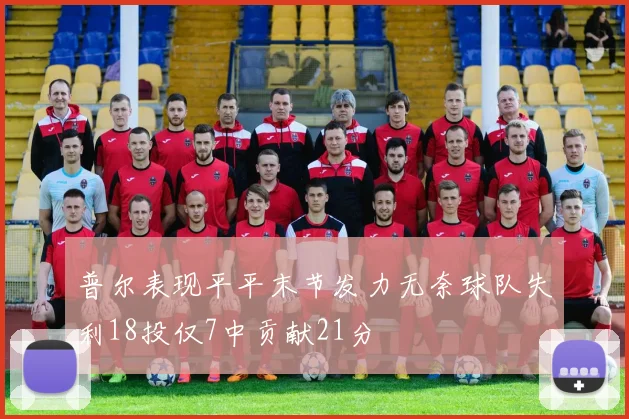 普尔表现平平末节发力无奈球队失利18投仅7中贡献21分