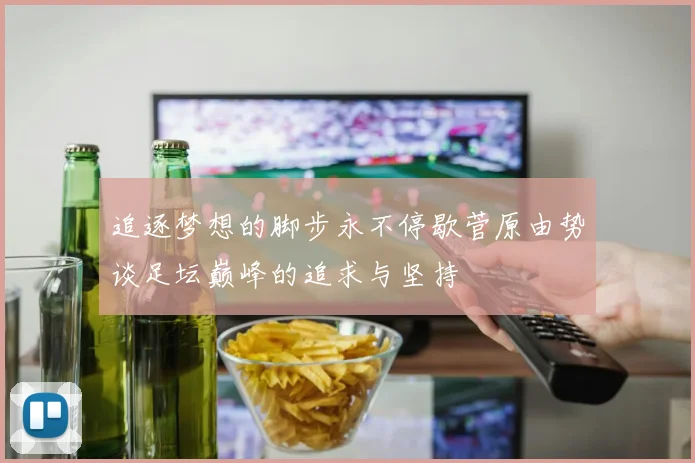 追逐梦想的脚步永不停歇菅原由势谈足坛巅峰的追求与坚持