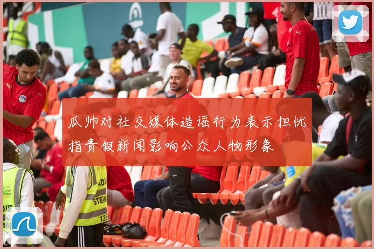 瓜帅对社交媒体造谣行为表示担忧指责假新闻影响公众人物形象