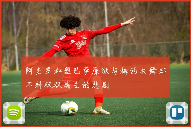 阿圭罗加盟巴萨原欲与梅西共舞却不料双双离去的悲剧