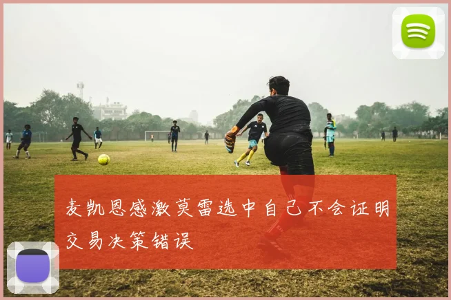 麦凯恩感激莫雷选中自己不会证明交易决策错误