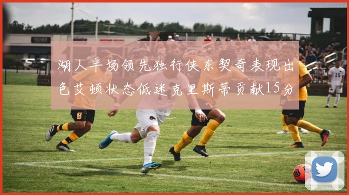 湖人半场领先独行侠东契奇表现出色艾顿状态低迷克里斯蒂贡献15分
