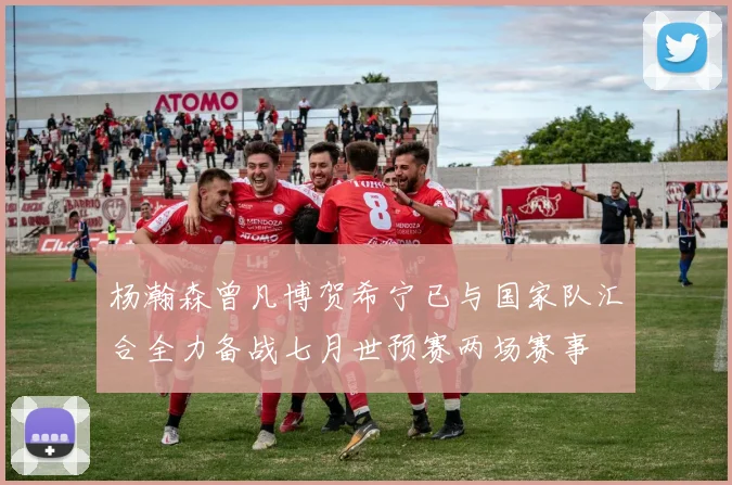杨瀚森曾凡博贺希宁已与国家队汇合全力备战七月世预赛两场赛事